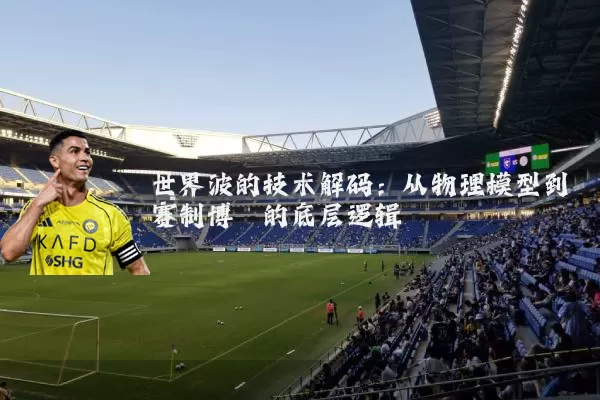 世界波的技术解码：从物理模型到赛制博弈的底层逻辑