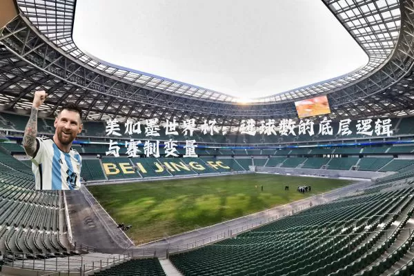 美加墨世界杯:进球数的底层逻辑与赛制变量
