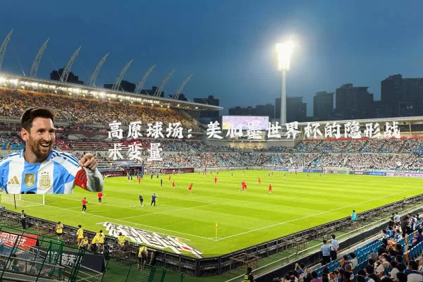 高原球场：美加墨世界杯的隐形战术变量