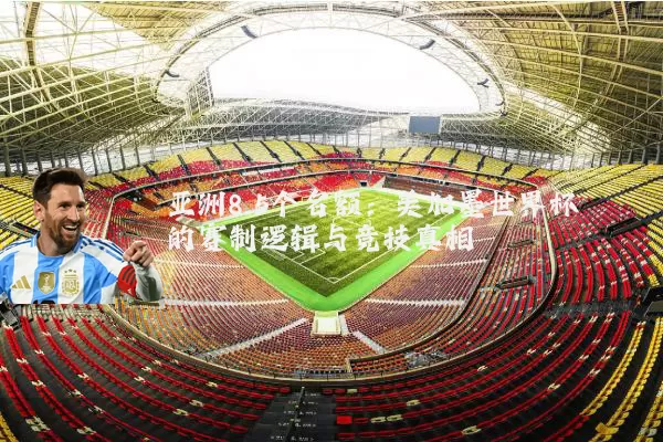 亚洲8.5个名额：美加墨世界杯的赛制逻辑与竞技真相