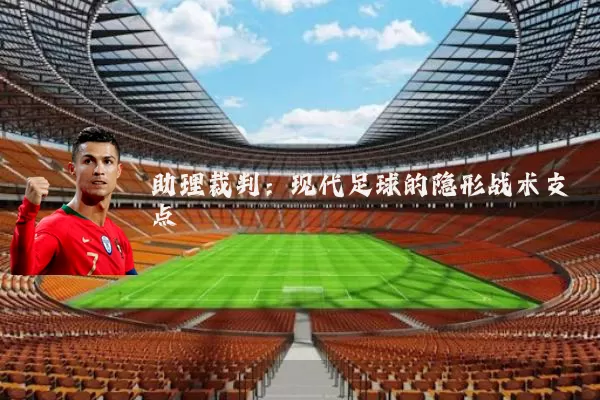 助理裁判：现代足球的隐形战术支点