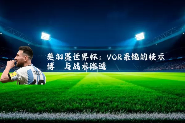 美加墨世界杯：VOR系统的技术博弈与战术渗透