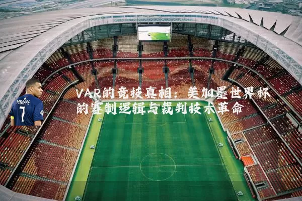 VAR的竞技真相：美加墨世界杯的赛制逻辑与裁判技术革命