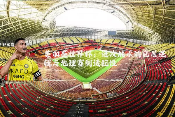 美加墨世界杯：进攻战术的底层逻辑与地理赛制适配性