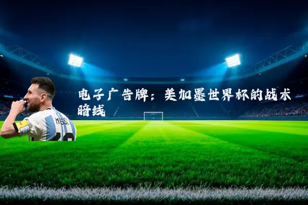 电子广告牌:美加墨世界杯的战术暗线