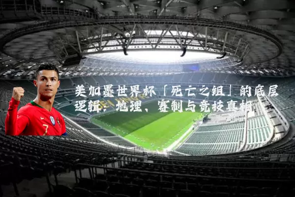 美加墨世界杯「死亡之组」的底层逻辑：地理、赛制与竞技真相