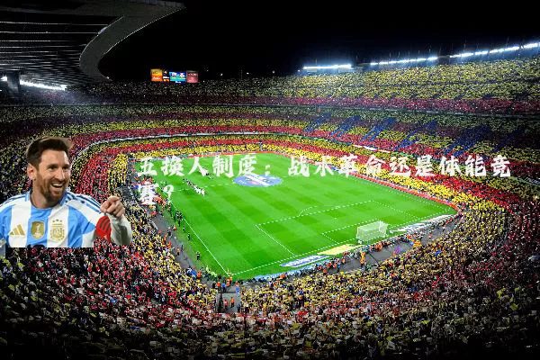 五换人制度：战术革命还是体能竞赛？