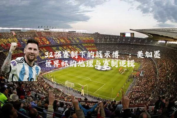 32强赛制下的战术博弈：美加墨世界杯的地理与赛制逻辑