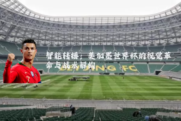 智能转播：美加墨世界杯的视觉革命与战术解构