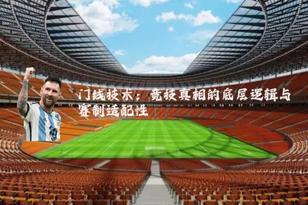 门线技术:竞技真相的底层逻辑与赛制适配性